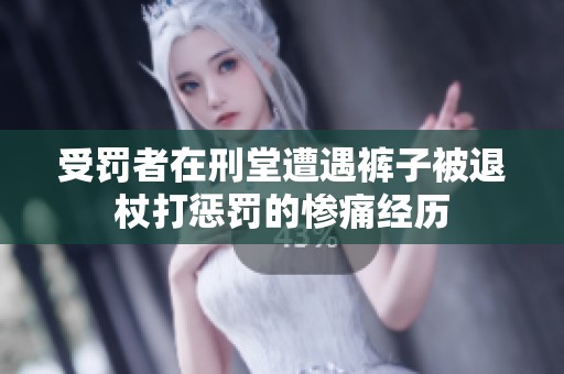 受罚者在刑堂遭遇裤子被退杖打惩罚的惨痛经历