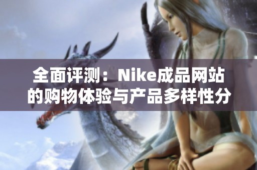 全面评测：Nike成品网站的购物体验与产品多样性分析