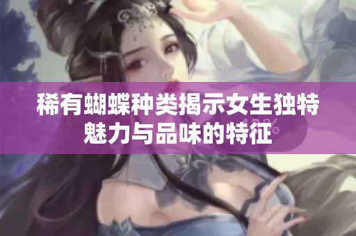 稀有蝴蝶种类揭示女生独特魅力与品味的特征