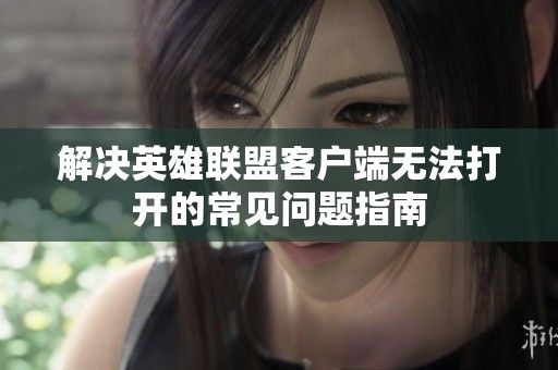 解决英雄联盟客户端无法打开的常见问题指南