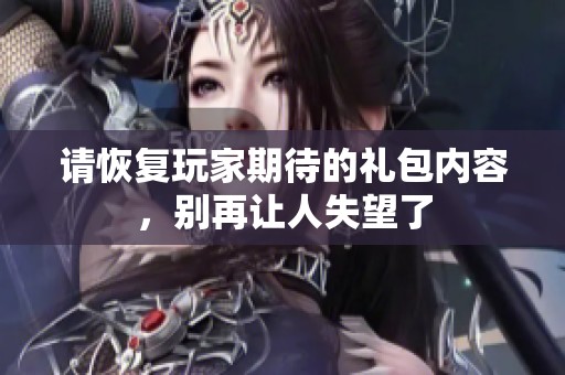 请恢复玩家期待的礼包内容，别再让人失望了