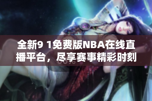 全新9 1免费版NBA在线直播平台，尽享赛事精彩时刻