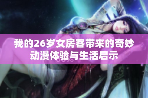 我的26岁女房客带来的奇妙动漫体验与生活启示