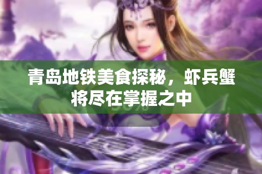 青岛地铁美食探秘，虾兵蟹将尽在掌握之中
