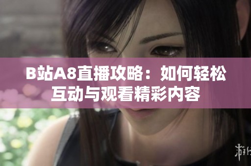 B站A8直播攻略：如何轻松互动与观看精彩内容