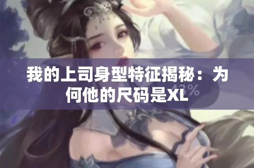 我的上司身型特征揭秘：为何他的尺码是XL