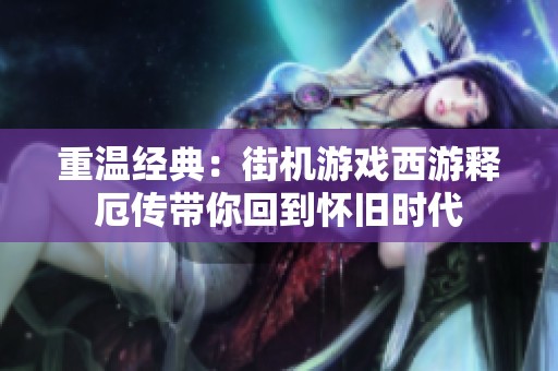 重温经典：街机游戏西游释厄传带你回到怀旧时代