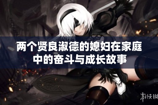 两个贤良淑德的媳妇在家庭中的奋斗与成长故事