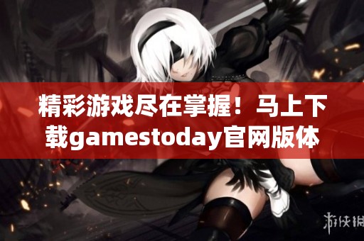 精彩游戏尽在掌握！马上下载gamestoday官网版体验吧