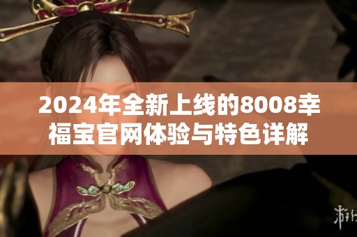 2024年全新上线的8008幸福宝官网体验与特色详解
