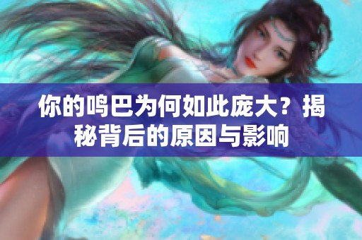 你的鸣巴为何如此庞大？揭秘背后的原因与影响