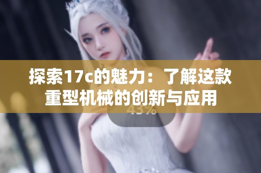 探索17c的魅力：了解这款重型机械的创新与应用