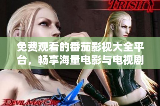 免费观看的番茄影视大全平台，畅享海量电影与电视剧资源