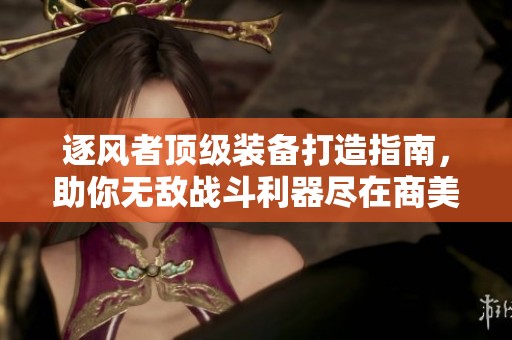 逐风者顶级装备打造指南，助你无敌战斗利器尽在商美游戏网