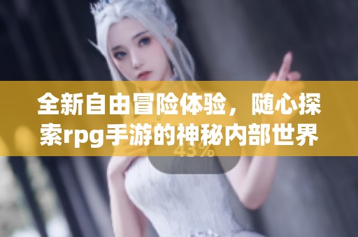 全新自由冒险体验，随心探索rpg手游的神秘内部世界