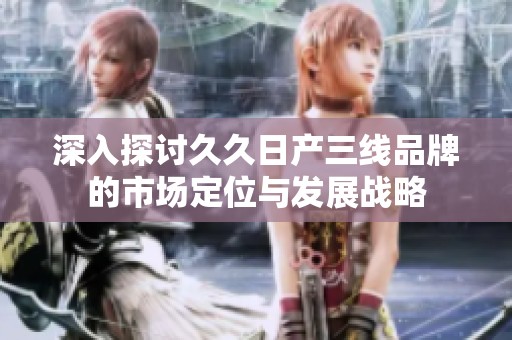 深入探讨久久日产三线品牌的市场定位与发展战略