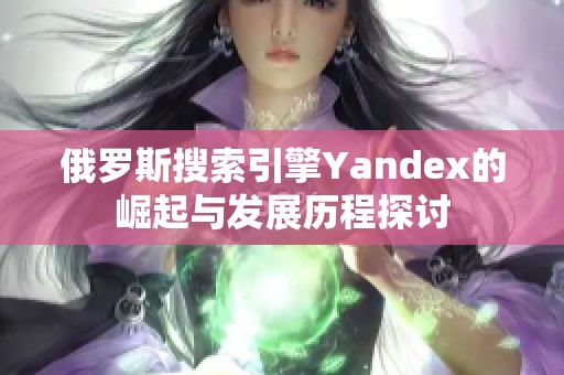 俄罗斯搜索引擎Yandex的崛起与发展历程探讨