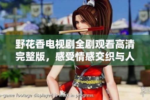 野花香电视剧全剧观看高清完整版，感受情感交织与人生故事