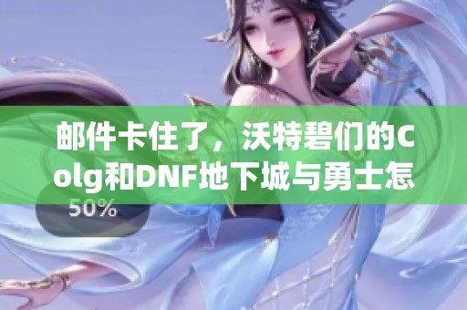 邮件卡住了，沃特碧们的Colg和DNF地下城与勇士怎么解决问题