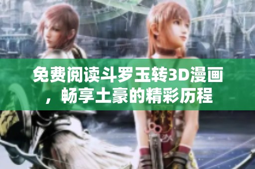 免费阅读斗罗玉转3D漫画，畅享土豪的精彩历程