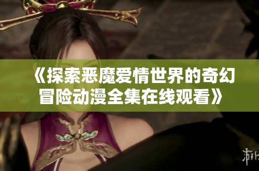 《探索恶魔爱情世界的奇幻冒险动漫全集在线观看》