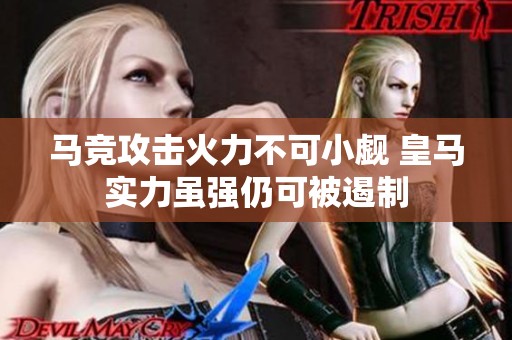 马竞攻击火力不可小觑 皇马实力虽强仍可被遏制