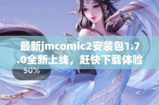 最新jmcomic2安装包1.7.0全新上线，赶快下载体验新功能！