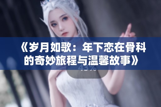 《岁月如歌：年下恋在骨科的奇妙旅程与温馨故事》