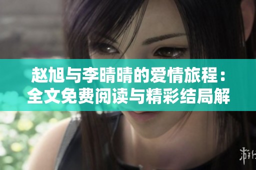 赵旭与李晴晴的爱情旅程：全文免费阅读与精彩结局解析
