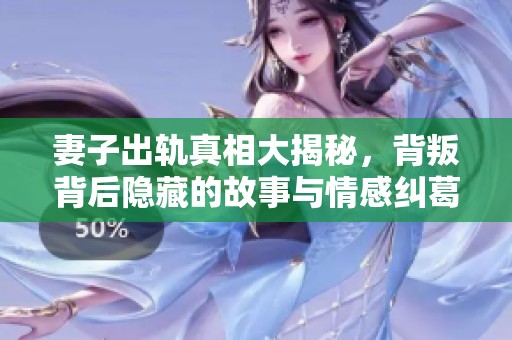 妻子出轨真相大揭秘，背叛背后隐藏的故事与情感纠葛