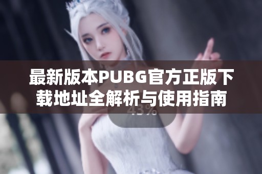 最新版本PUBG官方正版下载地址全解析与使用指南