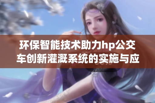 环保智能技术助力hp公交车创新灌溉系统的实施与应用
