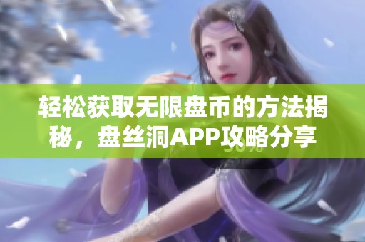 轻松获取无限盘币的方法揭秘，盘丝洞APP攻略分享