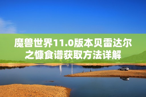 魔兽世界11.0版本贝雷达尔之慷食谱获取方法详解
