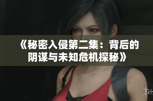 《秘密入侵第二集：背后的阴谋与未知危机探秘》