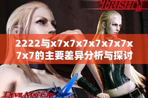 2222与x7x7x7x7x7x7x7x7的主要差异分析与探讨