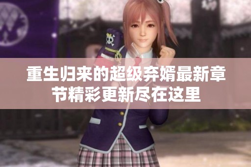重生归来的超级弃婿最新章节精彩更新尽在这里