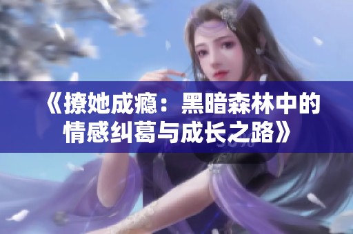 《撩她成瘾：黑暗森林中的情感纠葛与成长之路》
