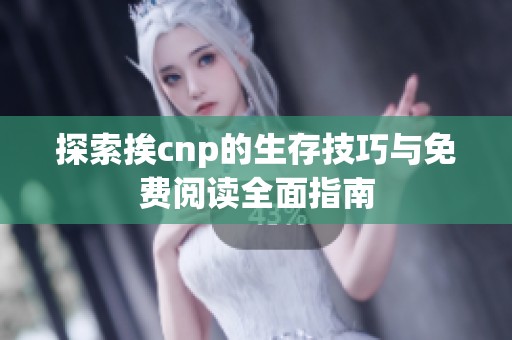 探索挨cnp的生存技巧与免费阅读全面指南