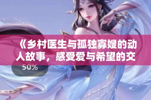 《乡村医生与孤独寡嫂的动人故事，感受爱与希望的交织》