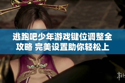逃跑吧少年游戏键位调整全攻略 完美设置助你轻松上手