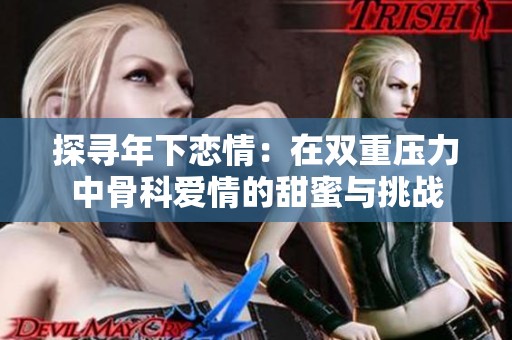 探寻年下恋情：在双重压力中骨科爱情的甜蜜与挑战