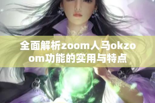 全面解析zoom人马okzoom功能的实用与特点