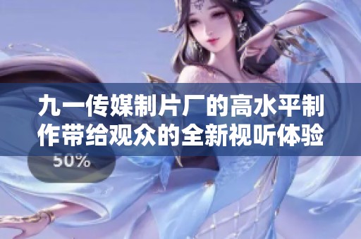 九一传媒制片厂的高水平制作带给观众的全新视听体验