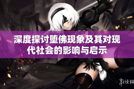 深度探讨堕佛现象及其对现代社会的影响与启示