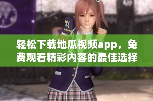 轻松下载地瓜视频app，免费观看精彩内容的最佳选择