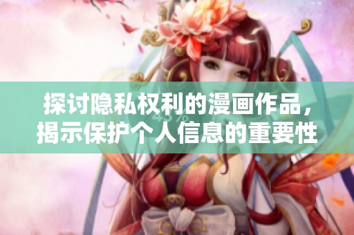 探讨隐私权利的漫画作品，揭示保护个人信息的重要性