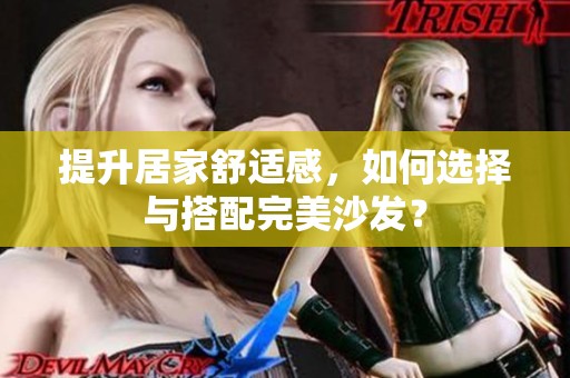 提升居家舒适感，如何选择与搭配完美沙发？