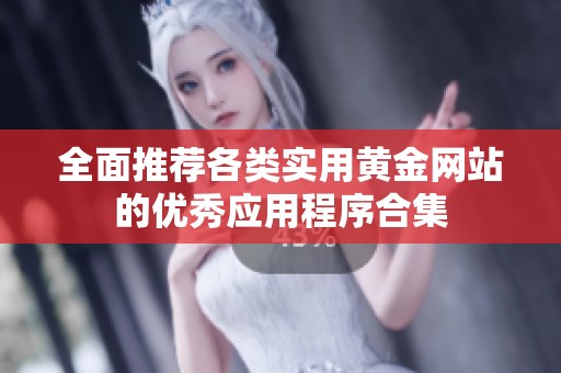 全面推荐各类实用黄金网站的优秀应用程序合集