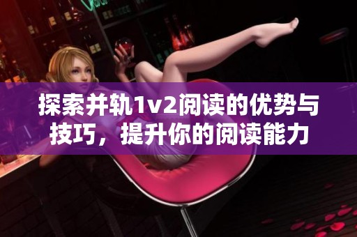 探索并轨1v2阅读的优势与技巧，提升你的阅读能力